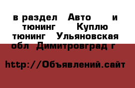  в раздел : Авто » GT и тюнинг »  » Куплю тюнинг . Ульяновская обл.,Димитровград г.